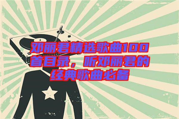 鄧麗君精選歌曲100首目錄，聽鄧麗君的經(jīng)典歌曲必備