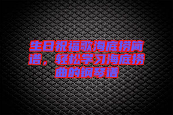 生日祝福歌海底撈簡譜，輕松學習海底撈曲的鋼琴譜