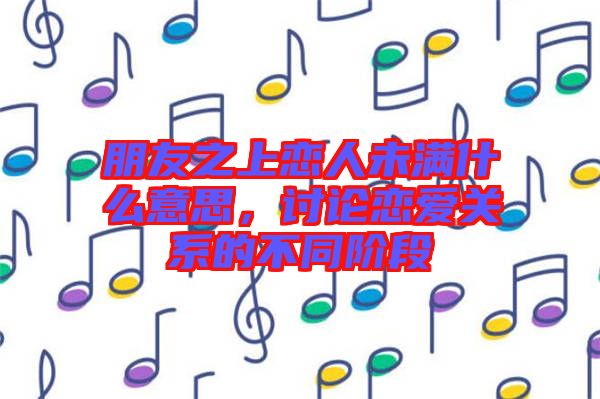 朋友之上戀人未滿什么意思，討論戀愛關(guān)系的不同階段