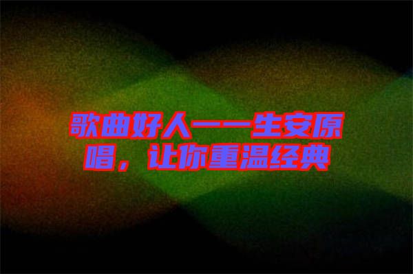歌曲好人一一生安原唱，讓你重溫經(jīng)典