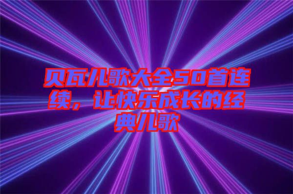 貝瓦兒歌大全50首連續(xù)，讓快樂成長的經(jīng)典兒歌