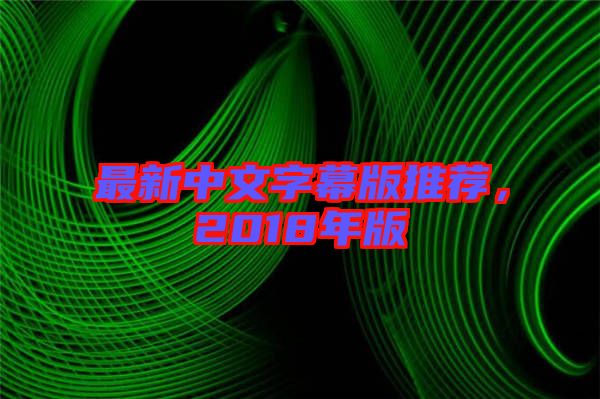 最新中文字幕版推薦，2018年版