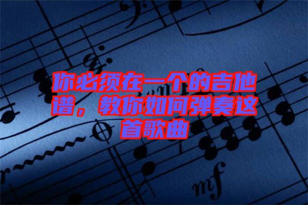 你必須在一個(gè)的吉他譜，教你如何彈奏這首歌曲