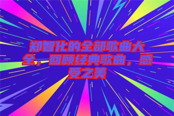 鄭智化的全部歌曲大全，回顧經(jīng)典歌曲，感受之美