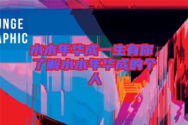 水木年華成一生有你，了解水木年華成的個人