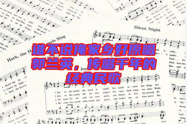 誰不說俺家鄉(xiāng)好原唱郭蘭英，傳唱千年的經(jīng)典民歌