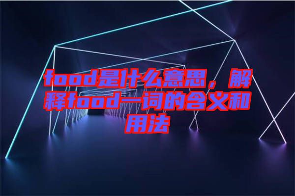 food是什么意思，解釋food一詞的含義和用法