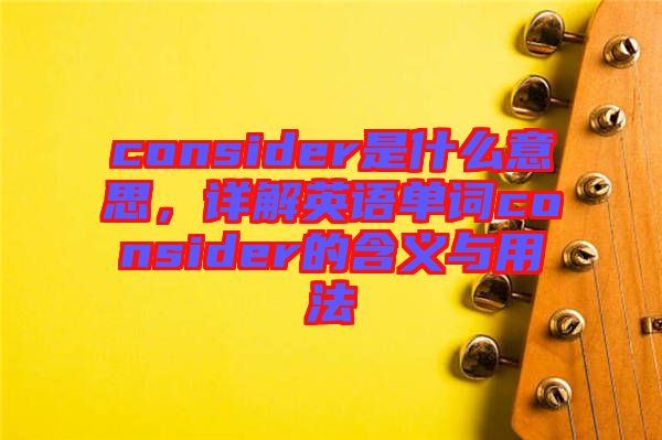 consider是什么意思，詳解英語單詞consider的含義與用法