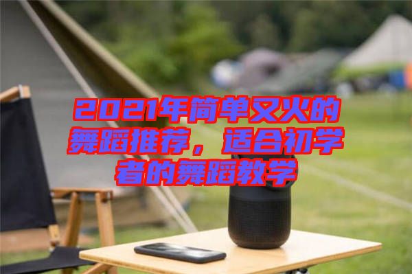 2021年簡單又火的舞蹈推薦，適合初學者的舞蹈教學
