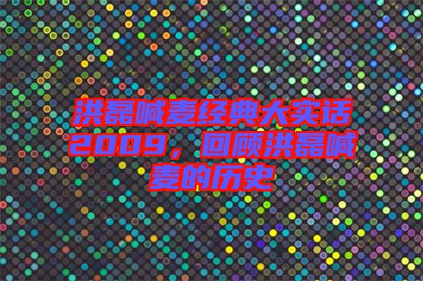 洪磊喊麥經(jīng)典大實(shí)話2009，回顧洪磊喊麥的歷史
