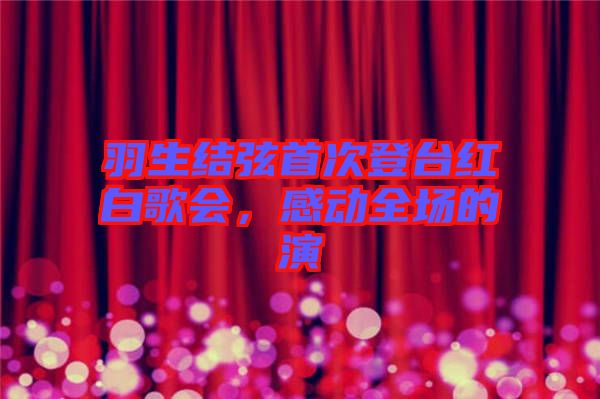 羽生結(jié)弦首次登臺(tái)紅白歌會(huì)，感動(dòng)全場(chǎng)的演