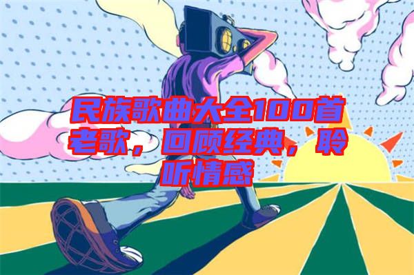 民族歌曲大全100首老歌，回顧經(jīng)典，聆聽情感