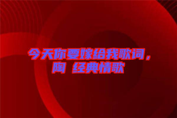 今天你要嫁給我歌詞，陶喆經(jīng)典情歌