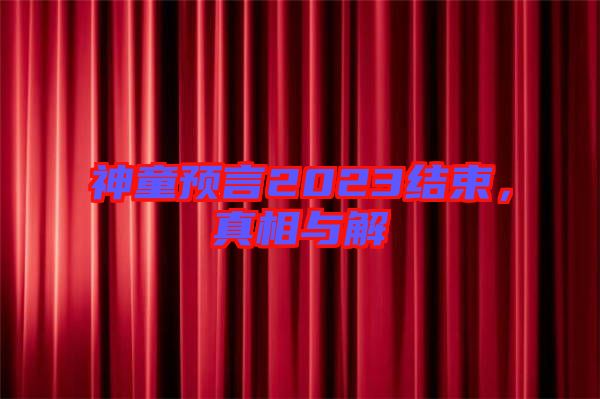 神童預(yù)言2023結(jié)束，真相與解