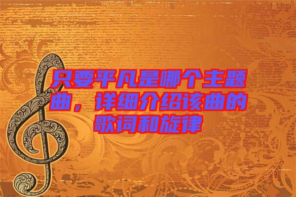 只要平凡是哪個主題曲，詳細(xì)介紹該曲的歌詞和旋律