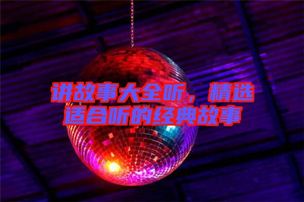 講故事大全聽(tīng)，精選適合聽(tīng)的經(jīng)典故事