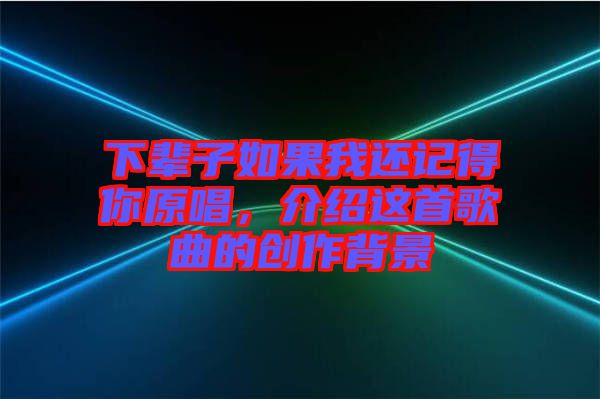 下輩子如果我還記得你原唱，介紹這首歌曲的創(chuàng)作背景