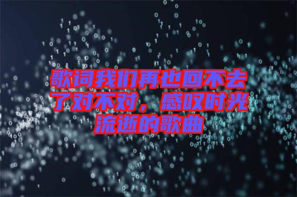 歌詞我們再也回不去了對不對，感嘆時(shí)光流逝的歌曲