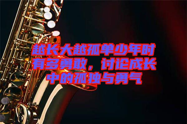 越長(zhǎng)大越孤單少年時(shí)有多勇敢，討論成長(zhǎng)中的孤獨(dú)與勇氣