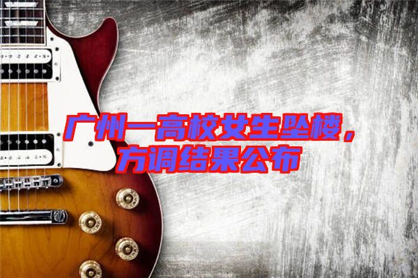 廣州一高校女生墜樓，方調(diào)結(jié)果公布