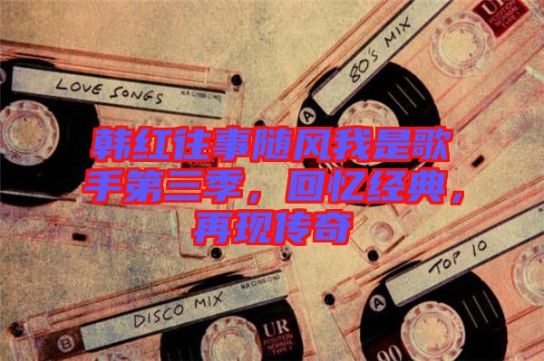 韓紅往事隨風(fēng)我是歌手第三季，回憶經(jīng)典，再現(xiàn)傳奇
