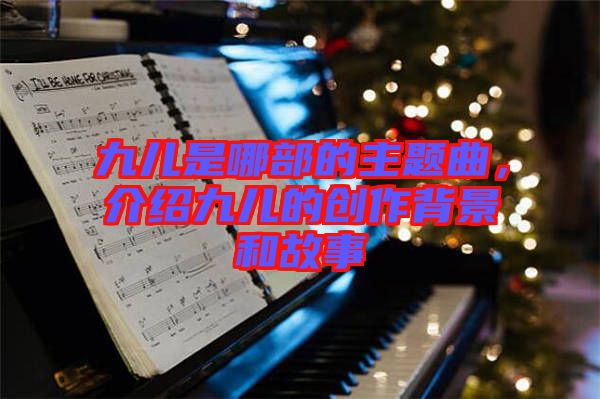 九兒是哪部的主題曲，介紹九兒的創(chuàng)作背景和故事