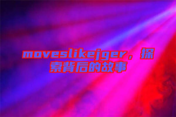 moveslikejger，探索背后的故事