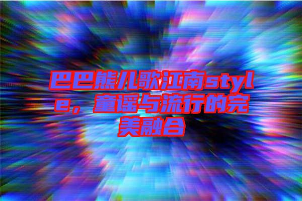 巴巴熊兒歌江南style，童謠與流行的完美融合