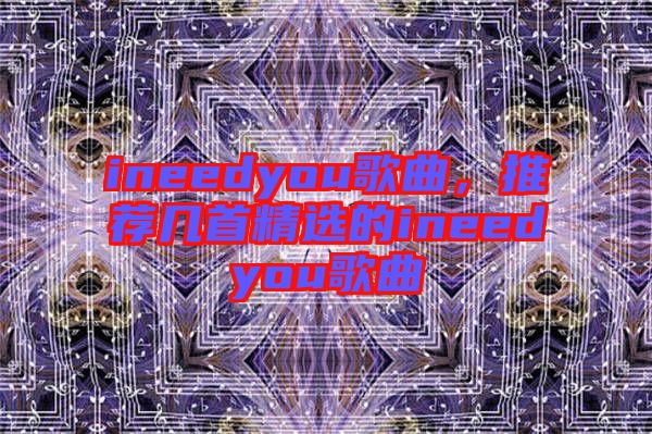 ineedyou歌曲，推薦幾首精選的ineedyou歌曲
