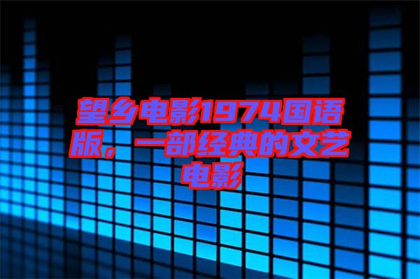 望鄉(xiāng)電影1974國語版，一部經典的文藝電影