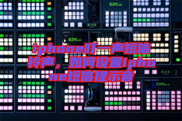 iphone叮一聲短信鈴聲，如何設(shè)置iphone短信提示音