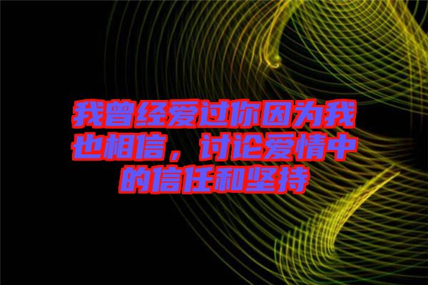 我曾經(jīng)愛過你因為我也相信，討論愛情中的信任和堅持