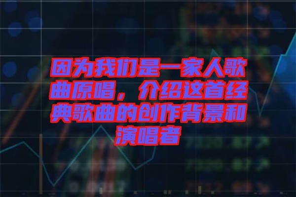 因?yàn)槲覀兪且患胰烁枨?，介紹這首經(jīng)典歌曲的創(chuàng)作背景和演唱者
