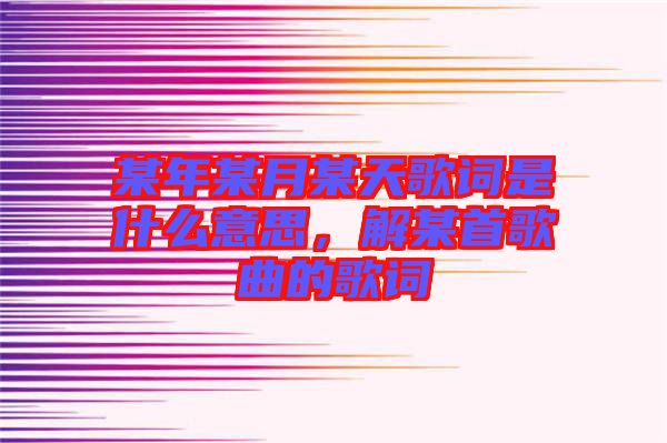 某年某月某天歌詞是什么意思，解某首歌曲的歌詞