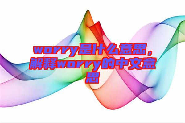 worry是什么意思，解釋worry的中文意思