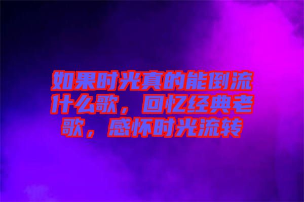 如果時光真的能倒流什么歌，回憶經(jīng)典老歌，感懷時光流轉(zhuǎn)