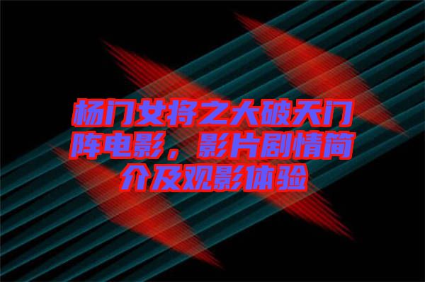 楊門女將之大破天門陣電影，影片劇情簡介及觀影體驗