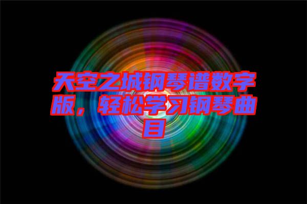 天空之城鋼琴譜數(shù)字版，輕松學習鋼琴曲目