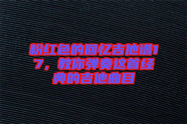 粉紅色的回憶吉他譜17，教你彈奏這首經(jīng)典的吉他曲目