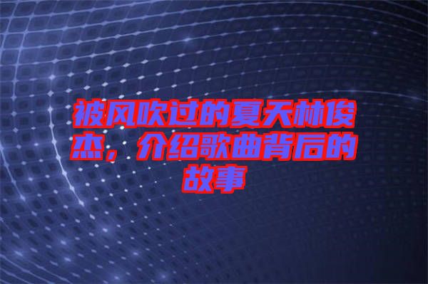 被風(fēng)吹過的夏天林俊杰，介紹歌曲背后的故事