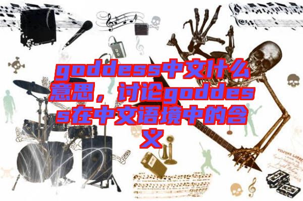 goddess中文什么意思，討論goddess在中文語(yǔ)境中的含義