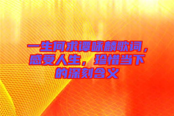 一生何求譚詠麟歌詞，感受人生，珍惜當(dāng)下的深刻含義