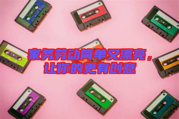 家務(wù)勞動簡單又漂亮，讓你的更有創(chuàng)意