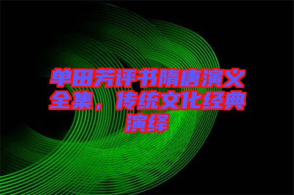 單田芳評(píng)書隋唐演義全集，傳統(tǒng)文化經(jīng)典演繹
