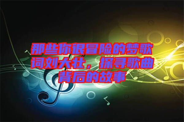那些你很冒險(xiǎn)的夢歌詞劉大壯，探尋歌曲背后的故事
