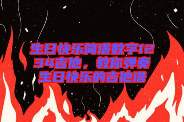 生日快樂簡譜數(shù)字1234吉他，教你彈奏生日快樂的吉他譜