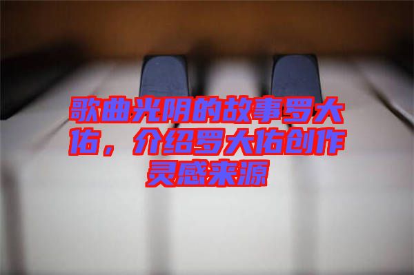 歌曲光陰的故事羅大佑，介紹羅大佑創(chuàng)作靈感來(lái)源
