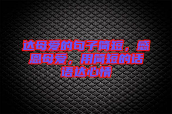 達母愛的句子簡短，感恩母愛，用簡短的話語達心情