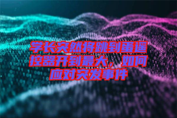 學(xué)長(zhǎng)突然將跳到蛋遙控器開到最大，如何應(yīng)對(duì)突發(fā)事件