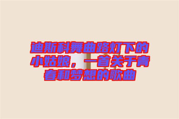 迪斯科舞曲路燈下的小姑娘，一首關于青春和夢想的歌曲